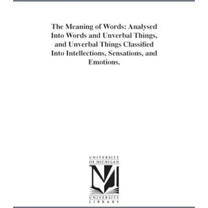 Michigan Historical Reprint Series The meaning of words: analysed into words and unverbal things, and unverbal things classified into intellections, sensations, and emotions. By A. B. Johnson ... Michigan Historical Reprint Series The meaning of words: analysed into words and unverbal things, and unverbal things classified into intellections, sensations, and emotions. By A. B. Johnson ...