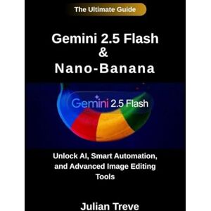 Treve, Julian Gemini 2.5 Flash & Nano-Banana: The Ultimate Guide: Unlock AI, Smart Automation, and Advanced Image Editing Tools (AI Technology, Workflows, and Automation) Treve, Julian Gemini 2.5 Flash & Nano-Banana: The Ultimate Guide: Unlock AI, Smart Automation, and Advanced Image Editing Tools (AI Technology, Workflows, and Automation)