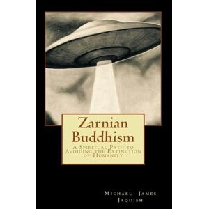 Jaquish, Michael James Zarnian Buddhism: A Spiritual Path to Avoiding the Extinction of Humanity (Time Hero Chronicles) Jaquish, Michael James Zarnian Buddhism: A Spiritual Path to Avoiding the Extinction of Humanity (Time Hero Chronicles)
