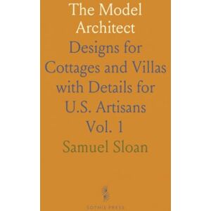 Samuel, Sloan The Model Architect: Designs for Cottages and Villas with Details for U.S. Artisans Samuel, Sloan The Model Architect: Designs for Cottages and Villas with Details for U.S. Artisans