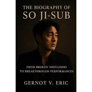 Eric, Gernot V. The Biography of So Ji-sub: From Broken Shoulders to Breakthrough Performances Eric, Gernot V. The Biography of So Ji-sub: From Broken Shoulders to Breakthrough Performances
