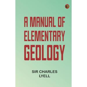 Sir Charles Lyell A Manual of Elementary Geology Sir Charles Lyell A Manual of Elementary Geology