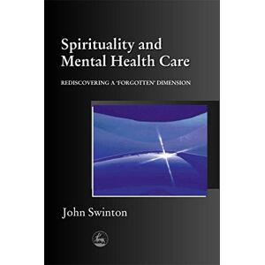 John Swinton Spirituality and Mental Health Care: Rediscovering a 'Forgotten' Dimension John Swinton Spirituality and Mental Health Care: Rediscovering a 'Forgotten' Dimension
