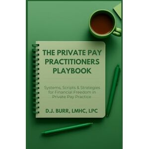 Burr, D.J. The Private Pay Practitioners Playbook: Systems, Scripts & Strategies for Financial Freedom in Private Pay Practice Burr, D.J. The Private Pay Practitioners Playbook: Systems, Scripts & Strategies for Financial Freedom in Private Pay Practice
