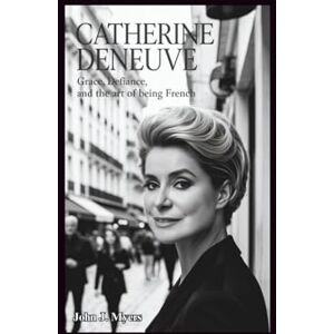 John J. Myers CATHERINE DENEUVE: Grace, Defiance, and the Art of Being French John J. Myers CATHERINE DENEUVE: Grace, Defiance, and the Art of Being French