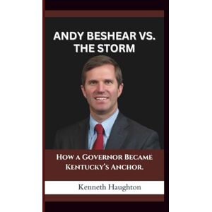 Haughton, Kenneth ANDY BESHEAR VS. THE STORM: How a Governor Became Kentucky’s Anchor. Haughton, Kenneth ANDY BESHEAR VS. THE STORM: How a Governor Became Kentucky’s Anchor.