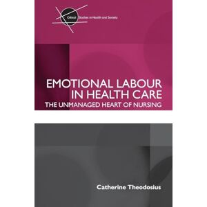 Theodosius, Catherine Emotional Labour in Health Care: The unmanaged heart of nursing (Critical Studies in Health and Society) Theodosius, Catherine Emotional Labour in Health Care: The unmanaged heart of nursing (Critical Studies in Health and Society)