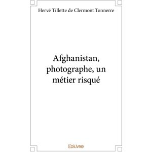 Tillette de Clermont Tonnerre, Hervé Afghanistan, photographe, un métier risqué Tillette de Clermont Tonnerre, Hervé Afghanistan, photographe, un métier risqué