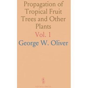 George W., Oliver Propagation of Tropical Fruit Trees and Other Plants George W., Oliver Propagation of Tropical Fruit Trees and Other Plants