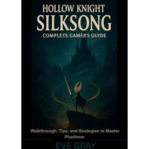 Gray, Eve Hollow Knight: Silksong Complete Gamer's Guide: Walkthrough, Tips, and Strategies to Master Pharloom Gray, Eve Hollow Knight: Silksong Complete Gamer's Guide: Walkthrough, Tips, and Strategies to Master Pharloom