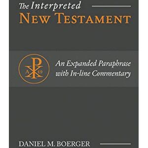 Boerger, Daniel M The Interpreted New Testament: An Expanded Paraphrase with In-line Commentary Boerger, Daniel M The Interpreted New Testament: An Expanded Paraphrase with In-line Commentary