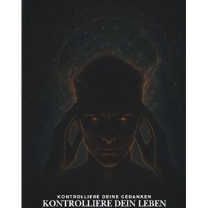 Arendt, Merson Kontrolliere deine Gedanken – Kontrolliere dein Leben: Die verborgenen Gesetze von Macht, Anziehung und Selbstliebe Arendt, Merson Kontrolliere deine Gedanken – Kontrolliere dein Leben: Die verborgenen Gesetze von Macht, Anziehung und Selbstliebe