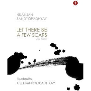 Bandyopadhyay, Nilanjan Let There Be A Few Scars: Love Poems Bandyopadhyay, Nilanjan Let There Be A Few Scars: Love Poems