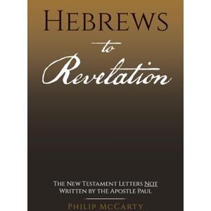 McCarty, Philip Hebrews to Revelation: The New Testament Letters Not Written by the Apostle Paul McCarty, Philip Hebrews to Revelation: The New Testament Letters Not Written by the Apostle Paul