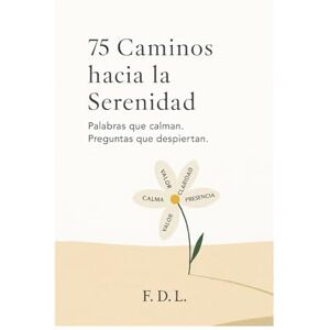 di lione, Fernando Ernesto 75 Caminos hacia la Serenidad: Palabras que calman, preguntas que despiertan (Ayúdate a Ayudarte) di lione, Fernando Ernesto 75 Caminos hacia la Serenidad: Palabras que calman, preguntas que despiertan (Ayúdate a Ayudarte)
