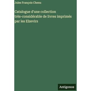 Chenu, Jules François Catalogue d'une collection très-considérable de livres imprimés par les Elzevirs Chenu, Jules François Catalogue d'une collection très-considérable de livres imprimés par les Elzevirs