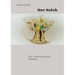 Schmidt, Joachim Der Kelch ein fantastisches Märchenbuch für Goß und Klein: Die Vertreibung der Schatten Licht und Schatten demonstrieren die Dualität unseres Lebens. Welcher Seite fühle ich mich mehr zugehörig? Schmidt, Joachim Der Kelch ein fantastisches Märchenbuch für Goß und Klein: Die Vertreibung der Schatten Licht und Schatten demonstrieren die Dualität unseres Lebens. Welcher Seite fühle ich mich mehr zugehörig?