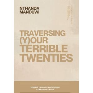 Manduwi, Nthanda Traversing Your Terrible twenties: Lessons to Carry You Through a Decade of Chaos (Tens) Manduwi, Nthanda Traversing Your Terrible twenties: Lessons to Carry You Through a Decade of Chaos (Tens)