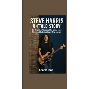 Leno, Adams STEVE HARRIS UNTOLD STORY: The Relentless Visionary Who Forged Iron Maiden and Redefined Heavy Metal Forever Leno, Adams STEVE HARRIS UNTOLD STORY: The Relentless Visionary Who Forged Iron Maiden and Redefined Heavy Metal Forever