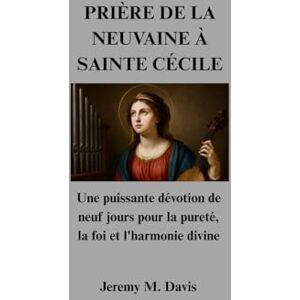 Davis, Jeremy M. PRIÈRE DE LA NEUVAINE À SAINTE CÉCILE: Une puissante dévotion de neuf jours pour la pureté, la foi et l'harmonie divine Davis, Jeremy M. PRIÈRE DE LA NEUVAINE À SAINTE CÉCILE: Une puissante dévotion de neuf jours pour la pureté, la foi et l'harmonie divine