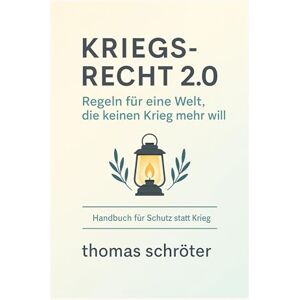 Schröter, Thomas Kriegsrecht 2.0: Regeln für eine Welt, die keinen Krieg mehr will Schröter, Thomas Kriegsrecht 2.0: Regeln für eine Welt, die keinen Krieg mehr will