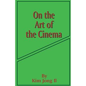 Il, Kim Jong On the Art of the Cinema: April 11,1973 Il, Kim Jong On the Art of the Cinema: April 11,1973