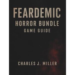 Miller, Charles J. Feardemic: Horror Bundle Game Guide: Mastering Fear, Secrets, and Endings Across All Games in the Feardemic Collection Miller, Charles J. Feardemic: Horror Bundle Game Guide: Mastering Fear, Secrets, and Endings Across All Games in the Feardemic Collection