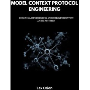 Orion MODEL CONTEXT PROTOCOL ENGINEERING: DESIGNING, IMPLEMENTING, AND DEPLOYING CONTEXT-AWARE AI SYSTEM Orion MODEL CONTEXT PROTOCOL ENGINEERING: DESIGNING, IMPLEMENTING, AND DEPLOYING CONTEXT-AWARE AI SYSTEM