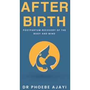 Ajayi, Dr Phoebe After Birth: Postpartum Recovery of the Body and Mind Ajayi, Dr Phoebe After Birth: Postpartum Recovery of the Body and Mind