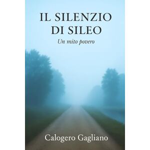 GAGLIANO, CALOGERO Il silenzio di Sileo: Un mito povero GAGLIANO, CALOGERO Il silenzio di Sileo: Un mito povero