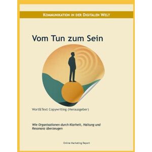 Wort&Text Copywriting Vom Tun zum Sein: Wie Organisationen durch Klarheit, Haltung und Resonanz überzeugen (Online Marketing Report) Wort&Text Copywriting Vom Tun zum Sein: Wie Organisationen durch Klarheit, Haltung und Resonanz überzeugen (Online Marketing Report)
