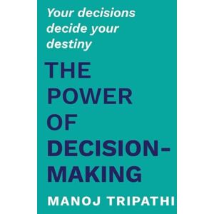 Tripathi, Manoj The Power of Decision-Making: Your decisions decide your destiny Tripathi, Manoj The Power of Decision-Making: Your decisions decide your destiny