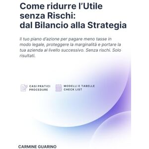 Guarino, Carmine Come ridurre l’Utile senza Rischi: dal Bilancio alla Strategia: Il tuo piano d’azione per pagare meno tasse in modo legale, proteggere la marginalità e portare la tua azienda al livello successivo Guarino, Carmine Come ridurre l’Utile senza Rischi: dal Bilancio alla Strategia: Il tuo piano d’azione per pagare meno tasse in modo legale, proteggere la marginalità e portare la tua azienda al livello successivo