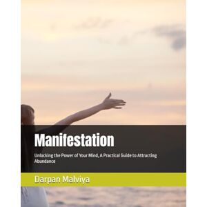 Malviya, Mr. Darpan Manifestation: Unlocking the Power of Your Mind, A Practical Guide to Attracting Abundance (Manifest, abundance, success, habits, mindset, power, ... of attraction, wealth, health, power, money) Malviya, Mr. Darpan Manifestation: Unlocking the Power of Your Mind, A Practical Guide to Attracting Abundance (Manifest, abundance, success, habits, mindset, power, ... of attraction, wealth, health, power, money)