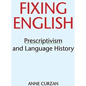 Curzan, Anne Fixing English: Prescriptivism and Language History Curzan, Anne Fixing English: Prescriptivism and Language History
