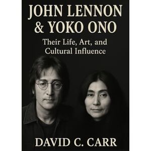 C. Carr, David JOHN LENNON & YOKO ONO: Their Life, Art, and Cultural Influence C. Carr, David JOHN LENNON & YOKO ONO: Their Life, Art, and Cultural Influence