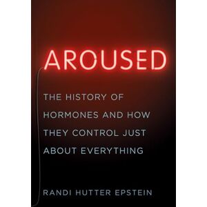 Randi Hutter Epstein Aroused: The History of Hormones and How They Control Just About Everything Randi Hutter Epstein Aroused: The History of Hormones and How They Control Just About Everything