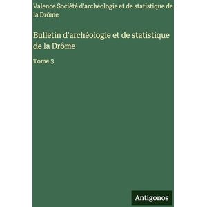 Soc Archéologie Et Statistique Valence Bulletin d'archéologie et de statistique de la Drôme: Tome 3 Soc Archéologie Et Statistique Valence Bulletin d'archéologie et de statistique de la Drôme: Tome 3