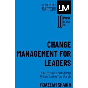 Shaikh, Moazzam Change Management for Leaders: Strategies to Lead Change Without Losing Your People Shaikh, Moazzam Change Management for Leaders: Strategies to Lead Change Without Losing Your People