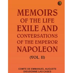 comte de Emmanuel-Auguste-Dieudonne Las Cases Memoirs of the life, exile, and conversations of the Emperor Napoleon. (Vol. II) comte de Emmanuel-Auguste-Dieudonne Las Cases Memoirs of the life, exile, and conversations of the Emperor Napoleon. (Vol. II)