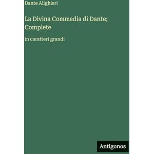 Alighieri, Dante La Divina Commedia di Dante; Complete: in caratteri grandi Alighieri, Dante La Divina Commedia di Dante; Complete: in caratteri grandi