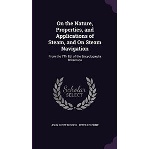 Scott On the Nature, Properties, and Applications of Steam, and On Steam Navigation: From the 7Th Ed. of the Encyclopædia Britannica Scott On the Nature, Properties, and Applications of Steam, and On Steam Navigation: From the 7Th Ed. of the Encyclopædia Britannica