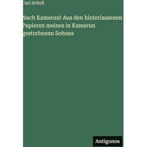 Scholl, Carl Nach Kamerun! Aus den hinterlassenen Papieren meines in Kamerun gestorbenen Sohnes Scholl, Carl Nach Kamerun! Aus den hinterlassenen Papieren meines in Kamerun gestorbenen Sohnes