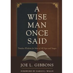 Gibbons, Joe L. A Wise Man Once Said: Timeless Wisdom for Men of All Ages and Stages Gibbons, Joe L. A Wise Man Once Said: Timeless Wisdom for Men of All Ages and Stages