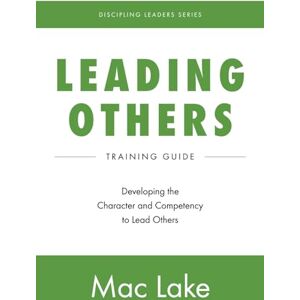 Lake, Mac Leading Others: Developing the Character and Competency to Lead Others: 1 (Discipling Leaders) Lake, Mac Leading Others: Developing the Character and Competency to Lead Others: 1 (Discipling Leaders)