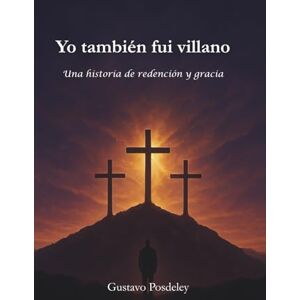 Posdeley, Gustavo Yo también fuí villano: Una historia de redención y gracia Posdeley, Gustavo Yo también fuí villano: Una historia de redención y gracia