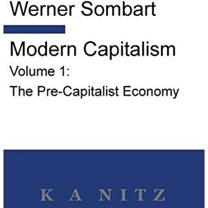 Sombart, Werner Modern Capitalism Volume 1: The Pre-Capitalist Economy: A systematic historical depiction of Pan-European economic life from its origins to the present day Sombart, Werner Modern Capitalism Volume 1: The Pre-Capitalist Economy: A systematic historical depiction of Pan-European economic life from its origins to the present day