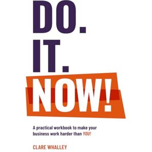 Whalley, Clare Do. It. Now!: A practical workbook to make your business work harder than you! Whalley, Clare Do. It. Now!: A practical workbook to make your business work harder than you!