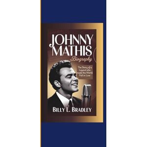 L. Bradley, Billy JOHNNY MATHIS BIOGRAPHY: The Story of a Legend Who Made the World Fall in Love L. Bradley, Billy JOHNNY MATHIS BIOGRAPHY: The Story of a Legend Who Made the World Fall in Love