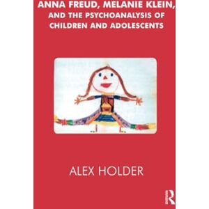 Holder, Alex Anna Freud, Melanie Klein, and the Psychoanalysis of Children and Adolescents Holder, Alex Anna Freud, Melanie Klein, and the Psychoanalysis of Children and Adolescents